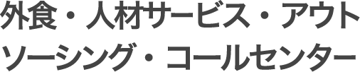 外食・人材サービス・アウトソーシング・コールセンター