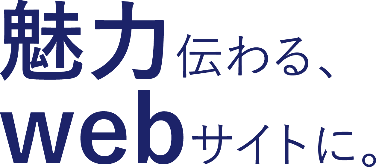 魅力伝わる、webサイトに。