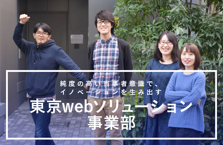 純度の高い当事者意識で、イノベーションを生み出す東京webソリューション事業部
